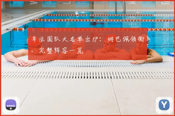 年法国队大名单出炉:姆巴佩领衔,完整阵容一览