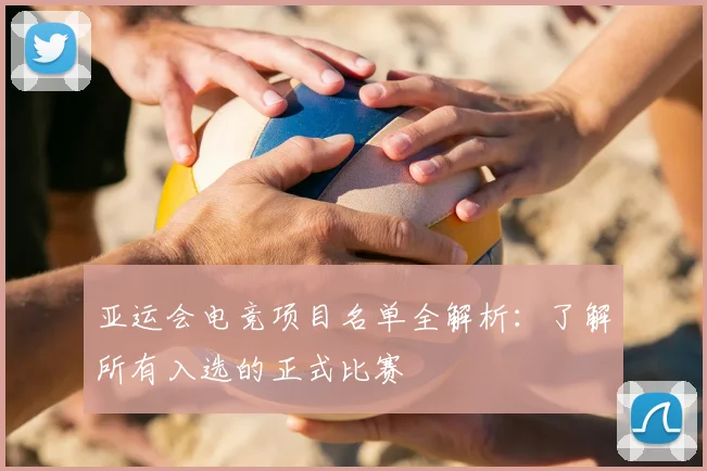亚运会电竞项目名单全解析：了解所有入选的正式比赛