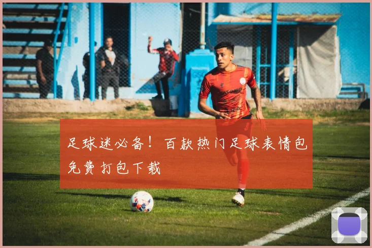 足球迷必备!百款热门足球表情包免费打包下载