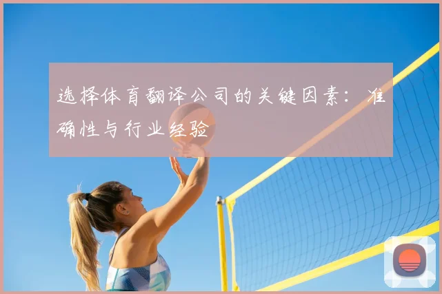 选择体育翻译公司的关键因素:准确性与行业经验