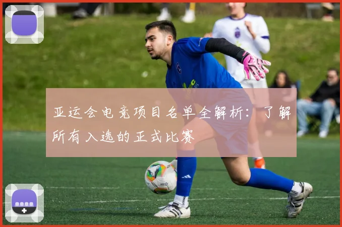 亚运会电竞项目名单全解析：了解所有入选的正式比赛