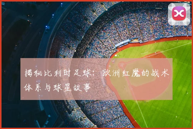 揭秘比利时足球:欧洲红魔的战术体系与球星故事
