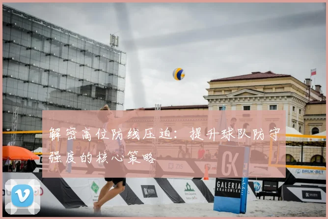 解密高位防线压迫:提升球队防守强度的核心策略