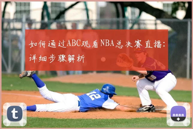 如何通过ABC观看NBA总决赛直播：详细步骤解析
